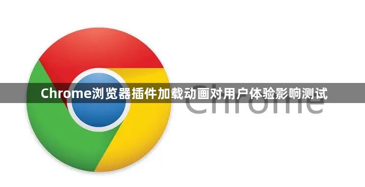 Chrome浏览器插件加载动画对用户体验影响测试1