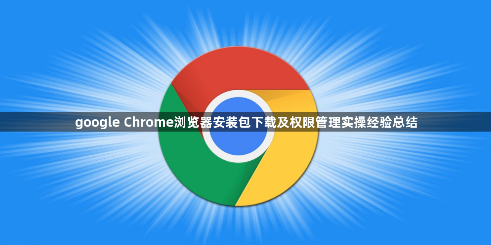 google Chrome浏览器安装包下载及权限管理实操经验总结1
