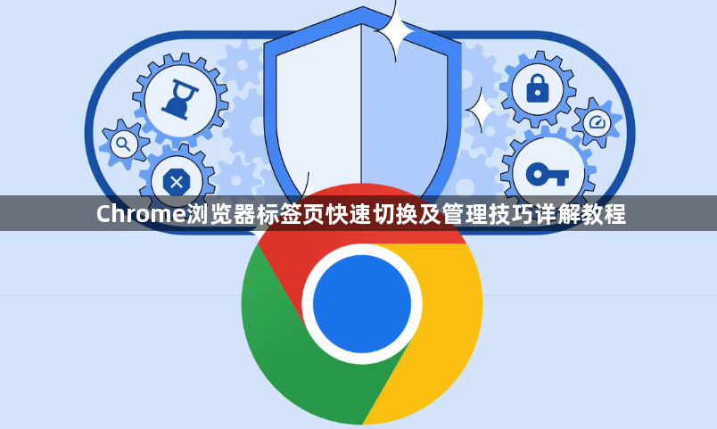 Chrome浏览器标签页快速切换及管理技巧详解教程1