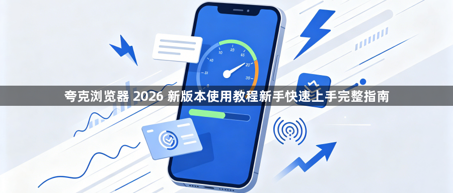 夸克浏览器 2026 新版本使用教程新手快速上手完整指南1