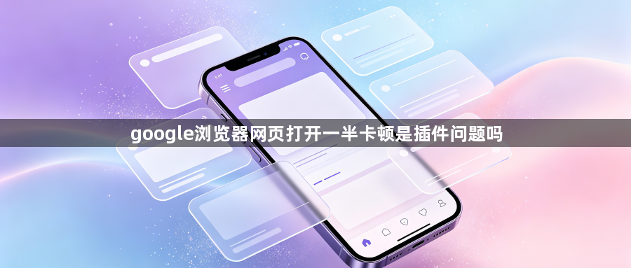 google浏览器网页打开一半卡顿是插件问题吗1