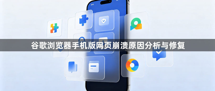 谷歌浏览器手机版网页崩溃原因分析与修复1
