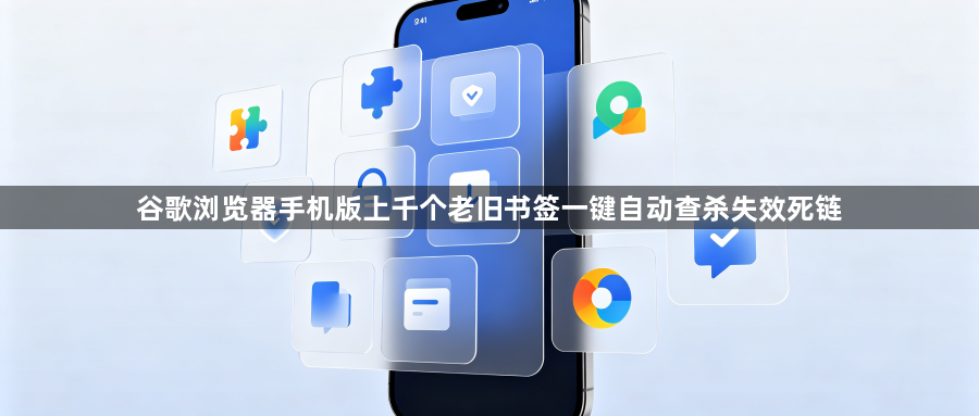 谷歌浏览器手机版上千个老旧书签一键自动查杀失效死链1