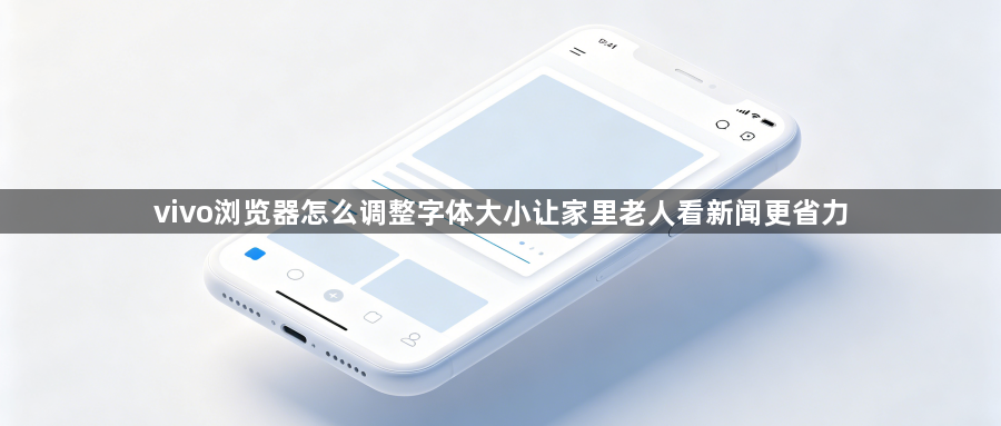 vivo浏览器怎么调整字体大小让家里老人看新闻更省力1