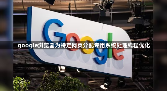 google浏览器为特定网页分配专用系统处理线程优化1
