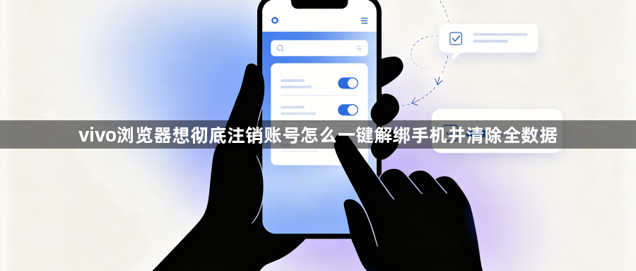 vivo浏览器想彻底注销账号怎么一键解绑手机并清除全数据1