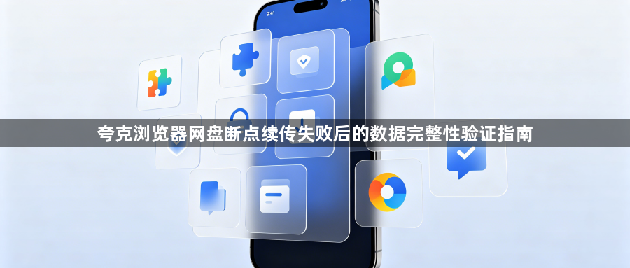 夸克浏览器网盘断点续传失败后的数据完整性验证指南1