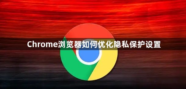 Chrome浏览器如何优化隐私保护设置1