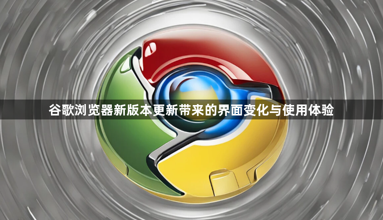 谷歌浏览器新版本更新带来的界面变化与使用体验1