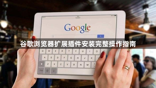 谷歌浏览器扩展插件安装完整操作指南1