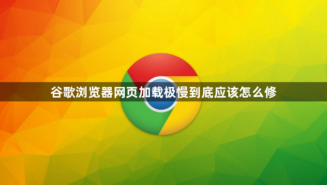 谷歌浏览器网页加载极慢到底应该怎么修1
