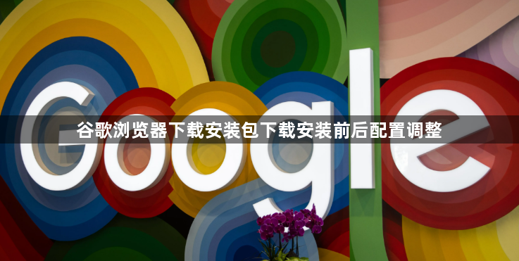 谷歌浏览器下载安装包下载安装前后配置调整1
