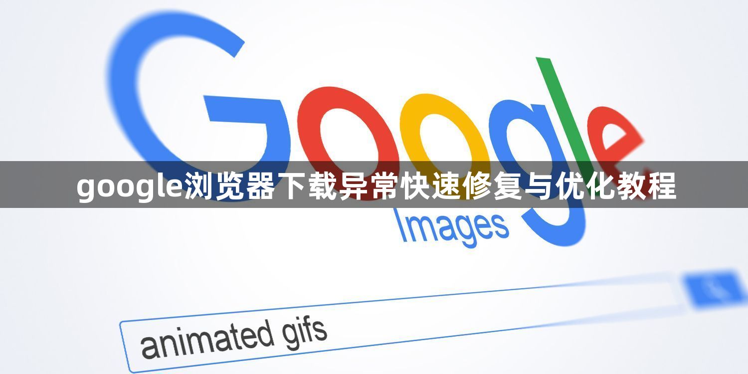 google浏览器下载异常快速修复与优化教程1