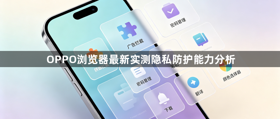 OPPO浏览器最新实测隐私防护能力分析1