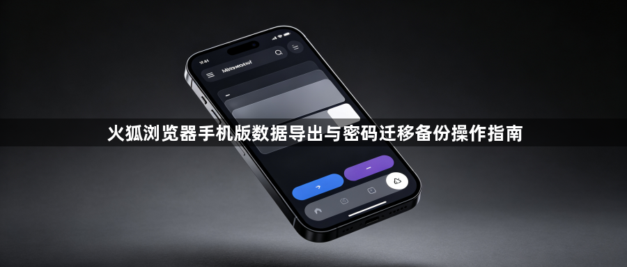 火狐浏览器手机版数据导出与密码迁移备份操作指南1