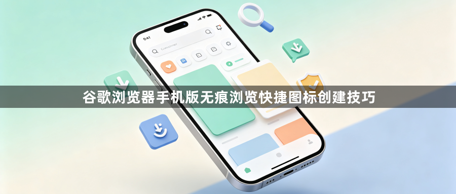 谷歌浏览器手机版无痕浏览快捷图标创建技巧1