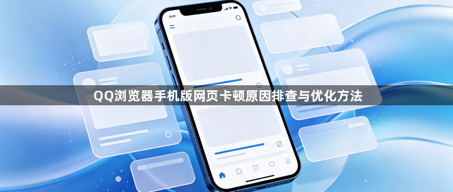 QQ浏览器手机版网页卡顿原因排查与优化方法1