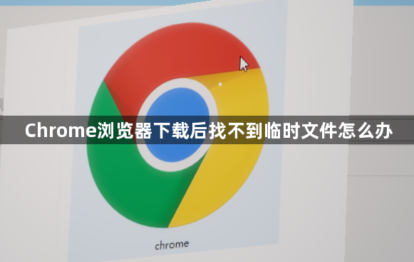 Chrome浏览器下载后找不到临时文件怎么办1
