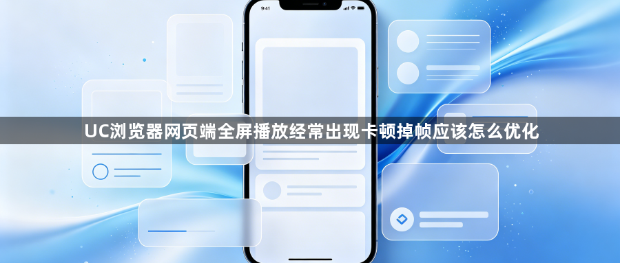 UC浏览器网页端全屏播放经常出现卡顿掉帧应该怎么优化1