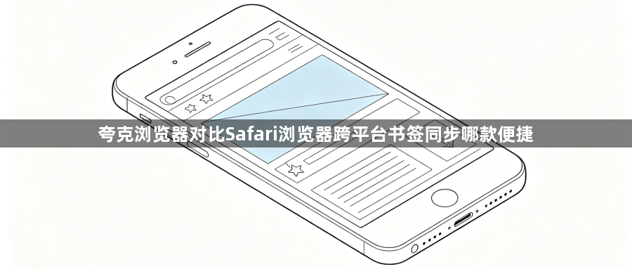 夸克浏览器对比Safari浏览器跨平台书签同步哪款便捷1
