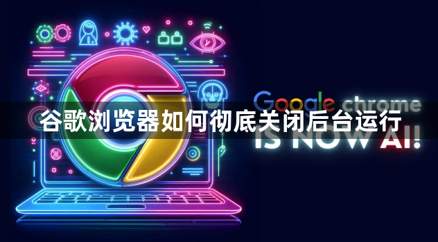 谷歌浏览器如何彻底关闭后台运行1