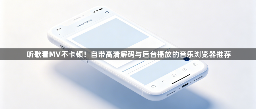 听歌看MV不卡顿！自带高清解码与后台播放的音乐浏览器推荐1