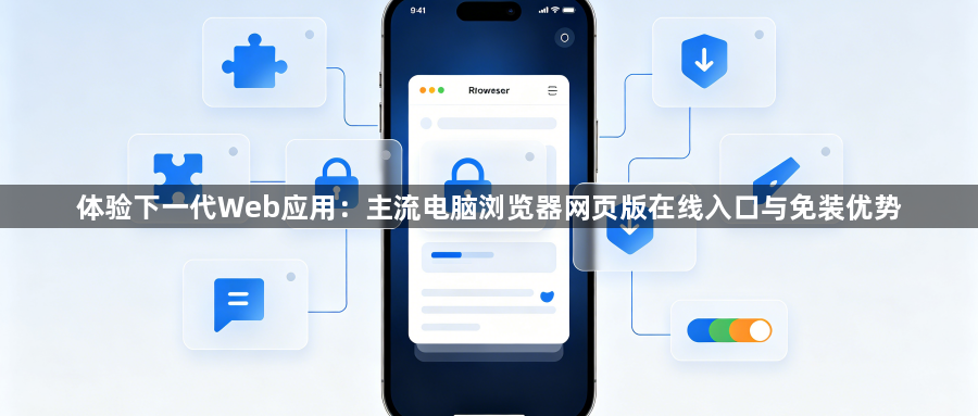 体验下一代Web应用：主流电脑浏览器网页版在线入口与免装优势1