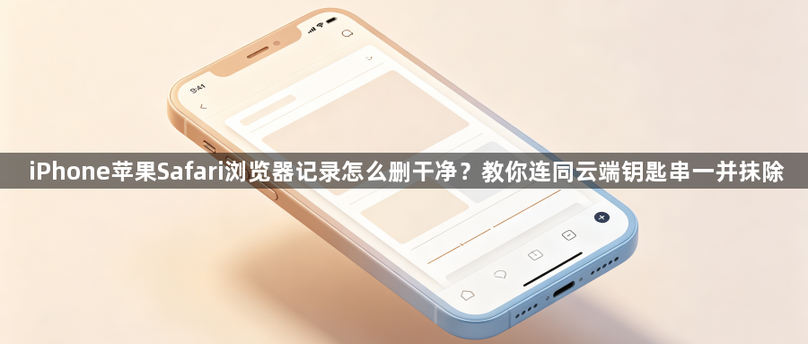 iPhone苹果Safari浏览器记录怎么删干净?教你连同云端钥匙串一并抹除1
