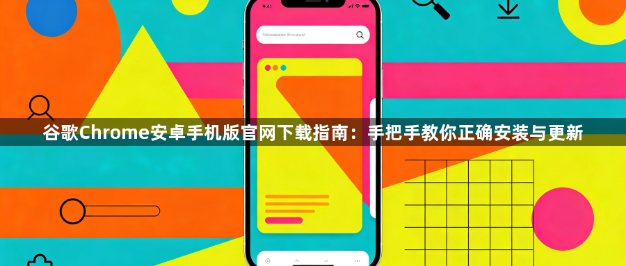 谷歌Chrome安卓手机版官网下载指南：手把手教你正确安装与更新1