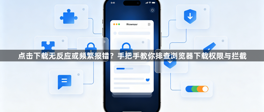 点击下载无反应或频繁报错？手把手教你排查浏览器下载权限与拦截1