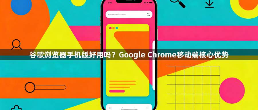 谷歌浏览器手机版好用吗?Google Chrome移动端核心优势1