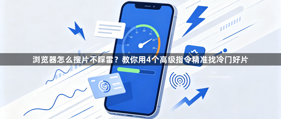 浏览器怎么搜片不踩雷？教你用4个高级指令精准找冷门好片1