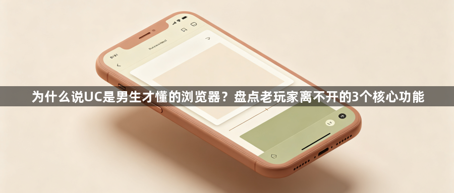 为什么说UC是男生才懂的浏览器？盘点老玩家离不开的3个核心功能1