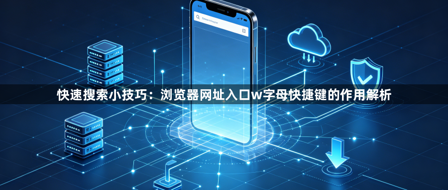 快速搜索小技巧：浏览器网址入口w字母快捷键的作用解析1