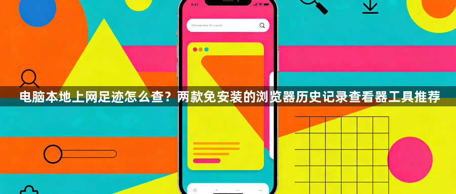 电脑本地上网足迹怎么查？两款免安装的浏览器历史记录查看器工具推荐1