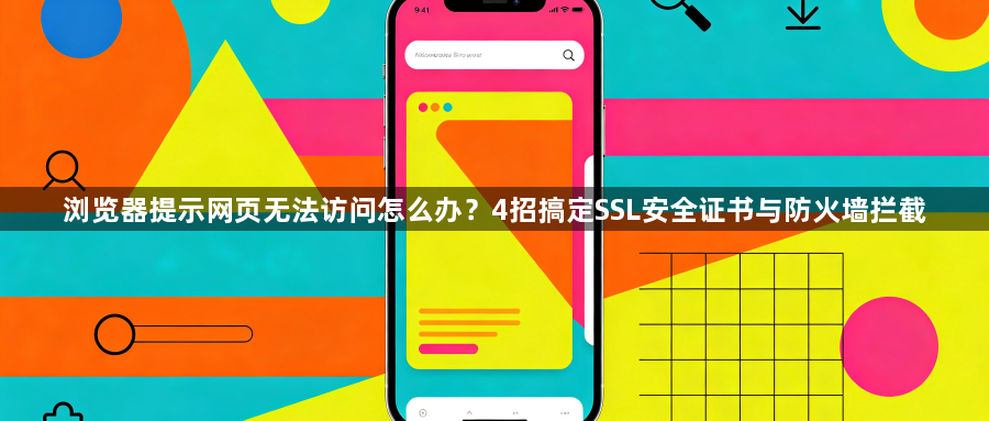 浏览器提示网页无法访问怎么办？4招搞定SSL安全证书与防火墙拦截1