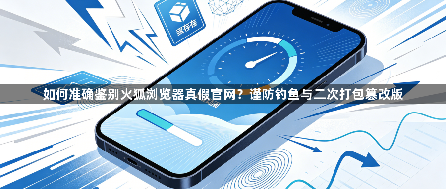 如何准确鉴别火狐浏览器真假官网？谨防钓鱼与二次打包篡改版1