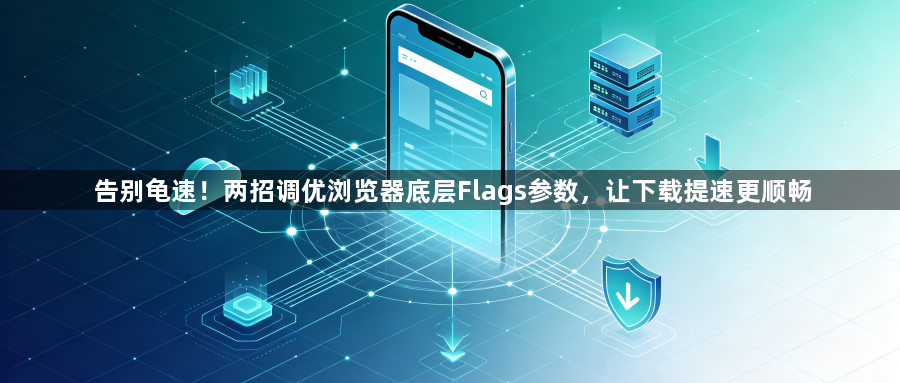 告别龟速!两招调优浏览器底层Flags参数,让下载提速更顺畅1
