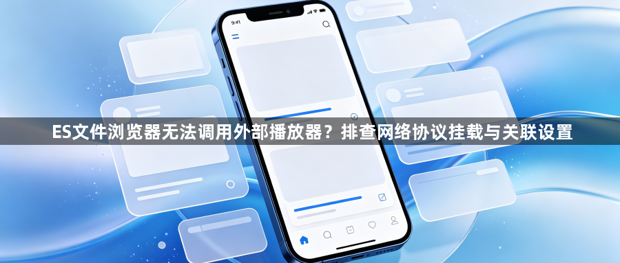 ES文件浏览器无法调用外部播放器?排查网络协议挂载与关联设置1