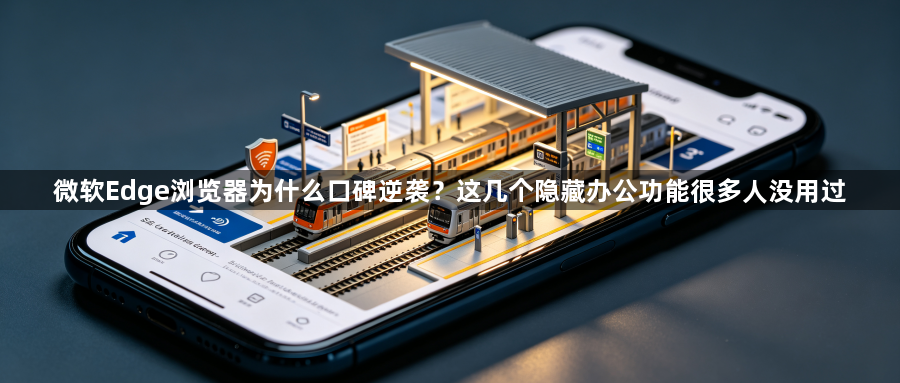 微软Edge浏览器为什么口碑逆袭?这几个隐藏办公功能很多人没用过1