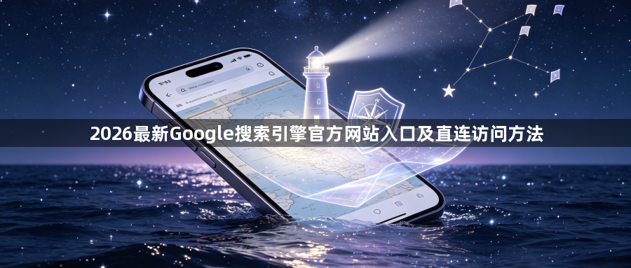 2026最新Google搜索引擎官方网站入口及直连访问方法1