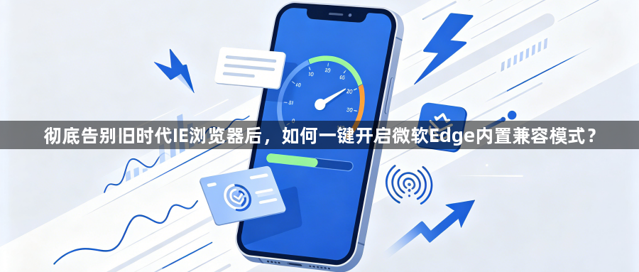 彻底告别旧时代IE浏览器后,如何一键开启微软Edge内置兼容模式?1