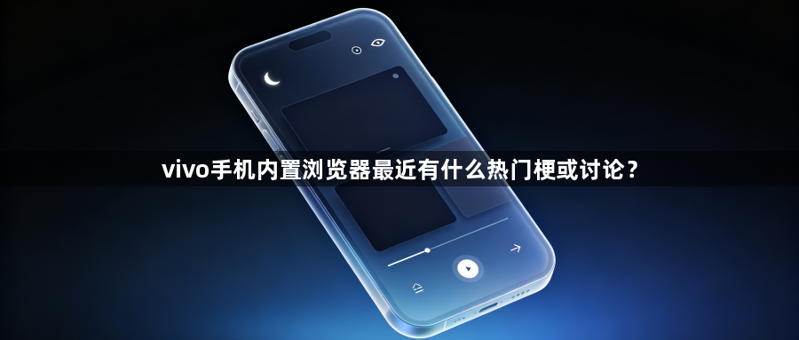 vivo手机内置浏览器最近有什么热门梗或讨论？1
