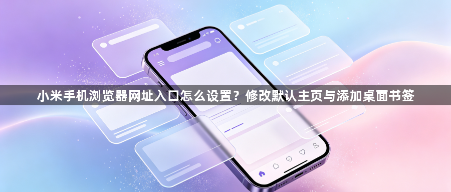 小米手机浏览器网址入口怎么设置？修改默认主页与添加桌面书签1