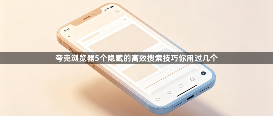 夸克浏览器5个隐藏的高效搜索技巧你用过几个1