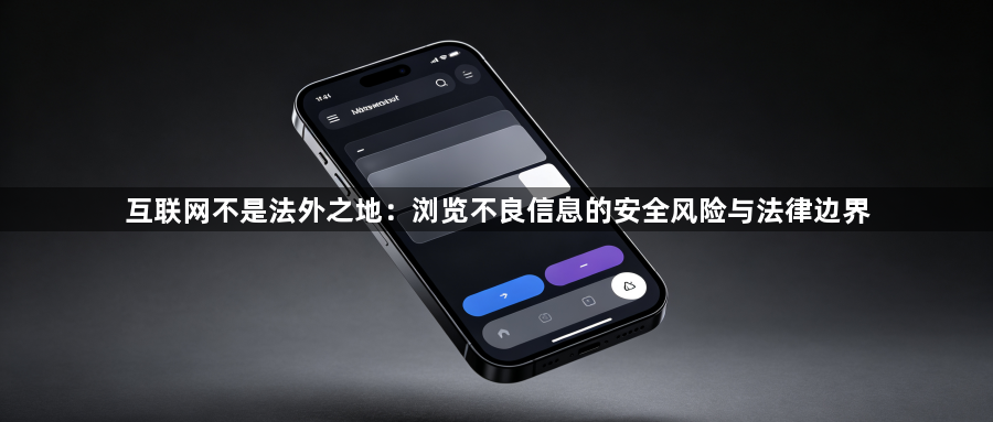 互联网不是法外之地:浏览不良信息的安全风险与法律边界1