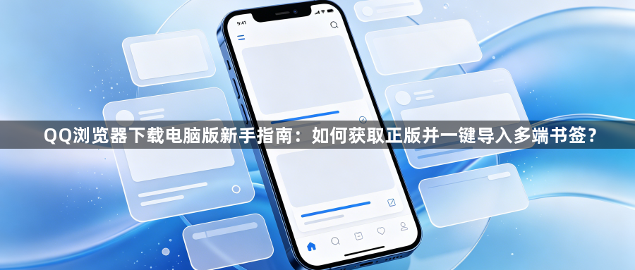 QQ浏览器下载电脑版新手指南:如何获取正版并一键导入多端书签?1