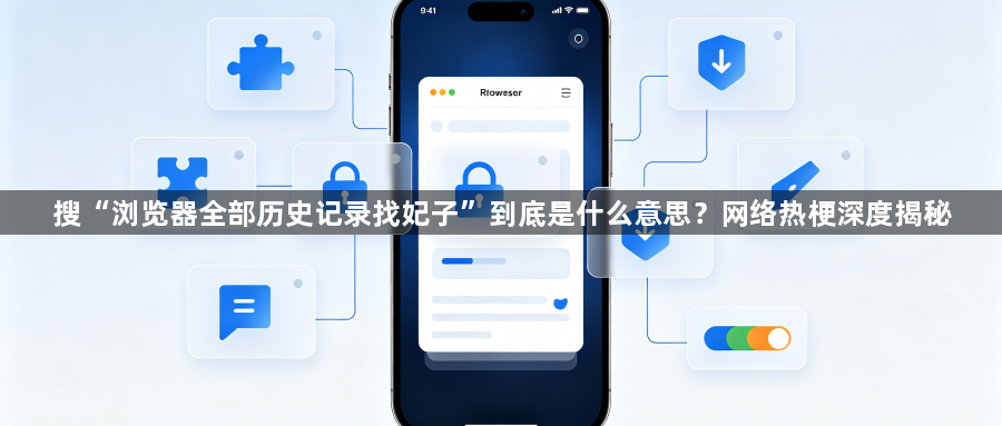 搜“浏览器全部历史记录找妃子”到底是什么意思？网络热梗深度揭秘1