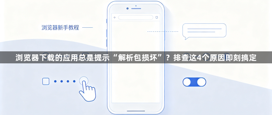 浏览器下载的应用总是提示“解析包损坏”?排查这4个原因即刻搞定1